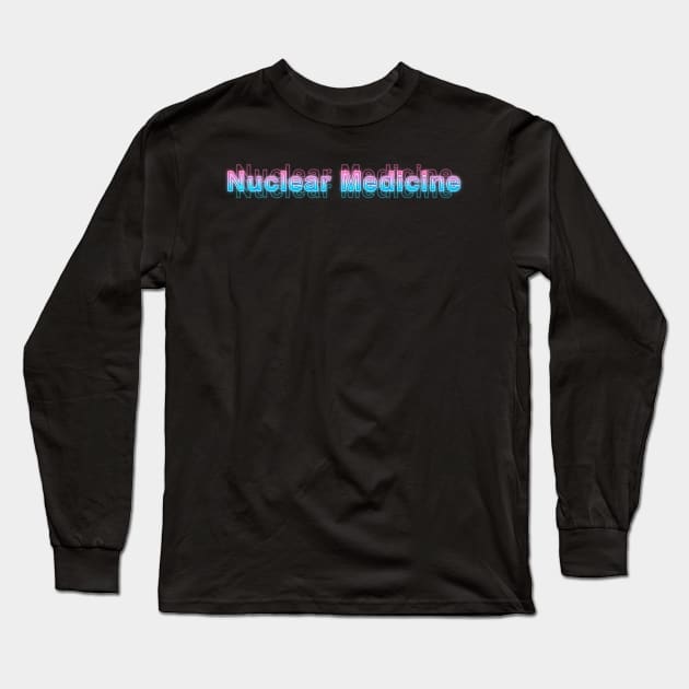 Nuclear Medicine Long Sleeve T-Shirt by Sanzida Design